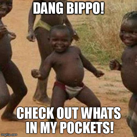 Third World Success Kid Meme | DANG BIPPO! CHECK OUT WHATS IN MY POCKETS! | image tagged in memes,third world success kid | made w/ Imgflip meme maker
