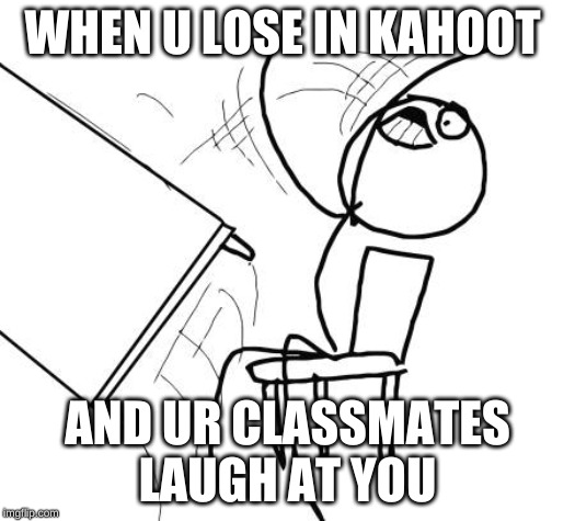 Table Flip Guy | WHEN U LOSE IN KAHOOT; AND UR CLASSMATES LAUGH AT YOU | image tagged in memes,table flip guy | made w/ Imgflip meme maker