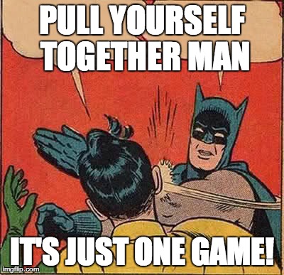 Batman Slapping Robin Meme | PULL YOURSELF TOGETHER MAN IT'S JUST ONE GAME! | image tagged in memes,batman slapping robin | made w/ Imgflip meme maker