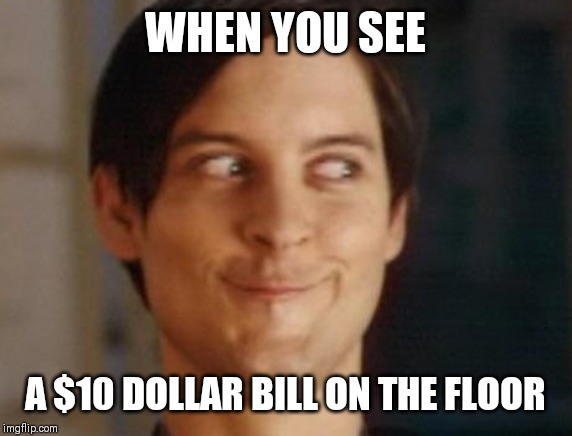 Spiderman Peter Parker | WHEN YOU SEE; A $10 DOLLAR BILL ON THE FLOOR | image tagged in memes,spiderman peter parker | made w/ Imgflip meme maker