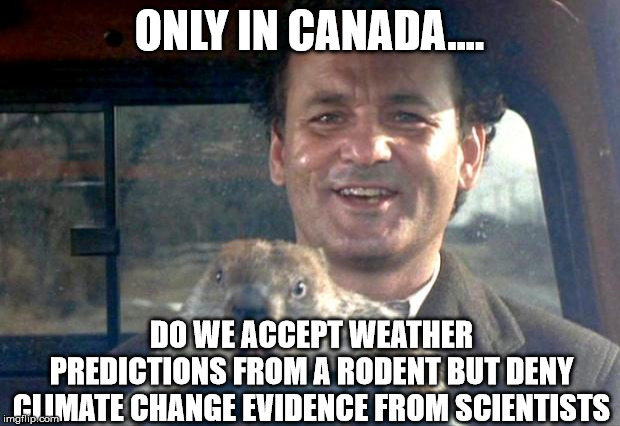 Groundhog Day | ONLY IN CANADA.... DO WE ACCEPT WEATHER PREDICTIONS FROM A RODENT BUT DENY CLIMATE CHANGE EVIDENCE FROM SCIENTISTS | image tagged in groundhog day,canada,rodent,climate change | made w/ Imgflip meme maker