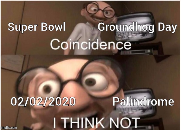 Too much stuff today | Super Bowl           Groundhog Day; 02/02/2020            Palindrome | image tagged in coincidence i think not,super bowl,groundhog day,palindrome,backwards,spring forward | made w/ Imgflip meme maker