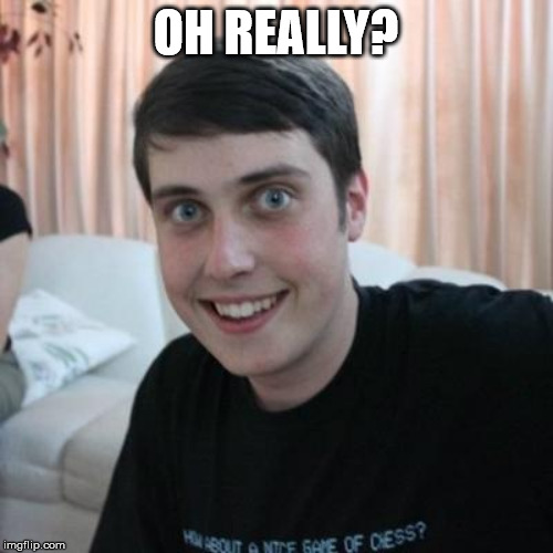 Overly attached boyfriend | OH REALLY? | image tagged in overly attached boyfriend | made w/ Imgflip meme maker