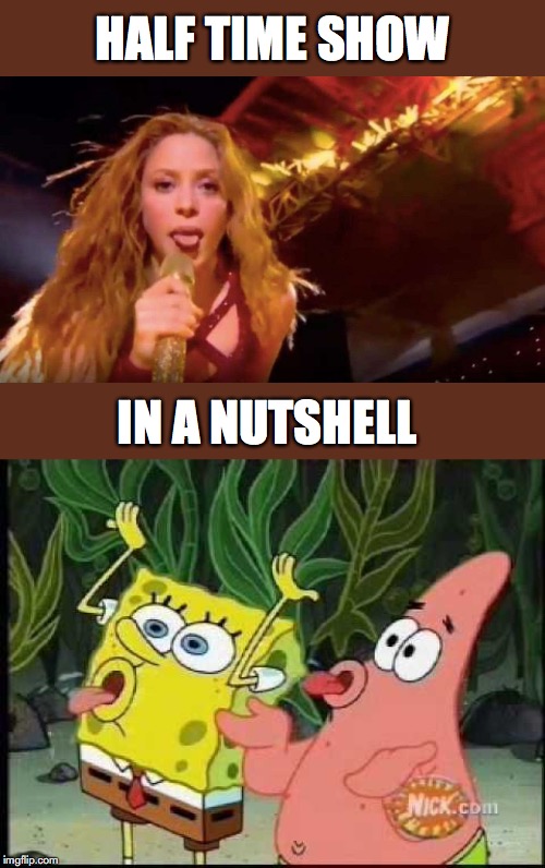 SHAKIRA TONGUE | HALF TIME SHOW; IN A NUTSHELL | image tagged in tongue,superbowl,halftime,spongebob | made w/ Imgflip meme maker