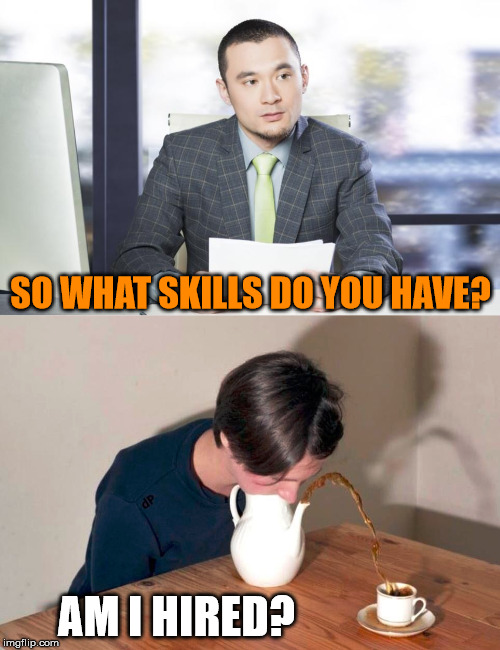 Job interview skills | SO WHAT SKILLS DO YOU HAVE? AM I HIRED? | image tagged in job interview,skills | made w/ Imgflip meme maker