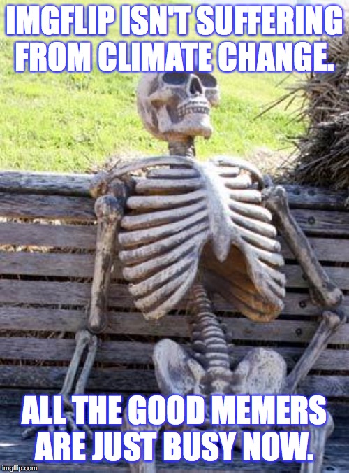 Denying Skeleton | IMGFLIP ISN'T SUFFERING FROM CLIMATE CHANGE. ALL THE GOOD MEMERS ARE JUST BUSY NOW. | image tagged in memes,waiting skeleton,deny deny deny,climate change | made w/ Imgflip meme maker