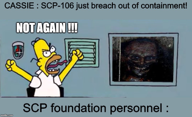 SCP-106 breach | CASSIE : SCP-106 just breach out of containment! NOT AGAIN !!! SCP foundation personnel : | image tagged in not again,scp,scp meme,homer simpson,angry dad,simpsons | made w/ Imgflip meme maker
