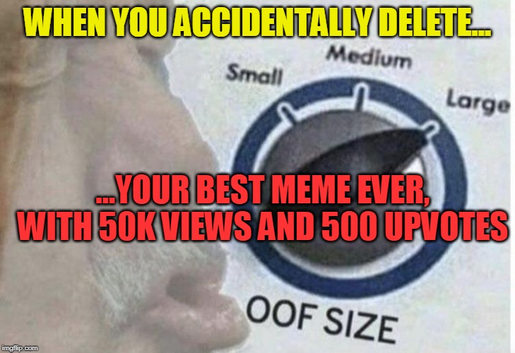 Oops, and Oof | WHEN YOU ACCIDENTALLY DELETE... ...YOUR BEST MEME EVER, WITH 50K VIEWS AND 500 UPVOTES | image tagged in oof size large,oops,whoops,funny memes,upvotes,views | made w/ Imgflip meme maker