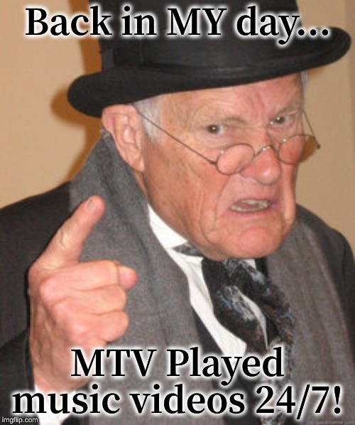 Back In My Day | Back in MY day... MTV Played music videos 24/7! | image tagged in memes,back in my day | made w/ Imgflip meme maker
