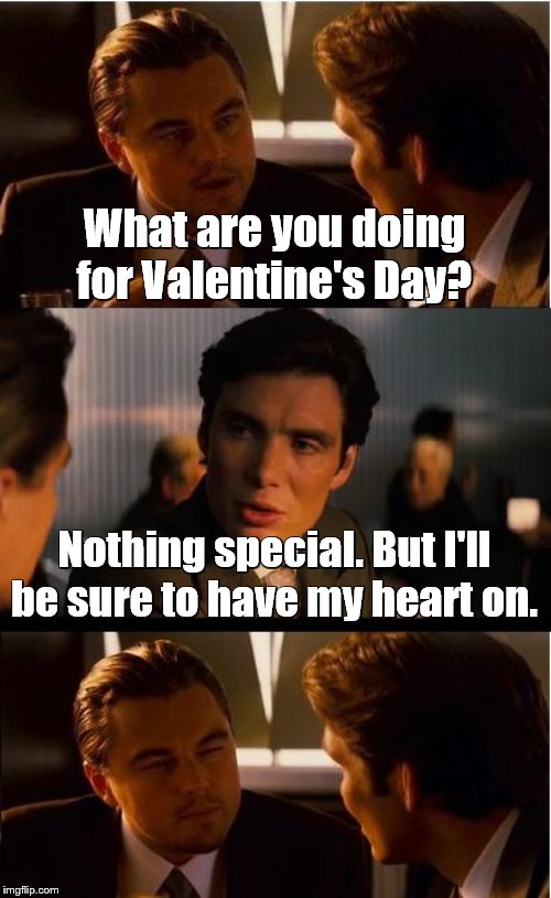 Inception Meme | What are you doing for Valentine's Day? Nothing special. But I'll be sure to have my heart on. | image tagged in memes,inception,valentine's day,double entendres | made w/ Imgflip meme maker