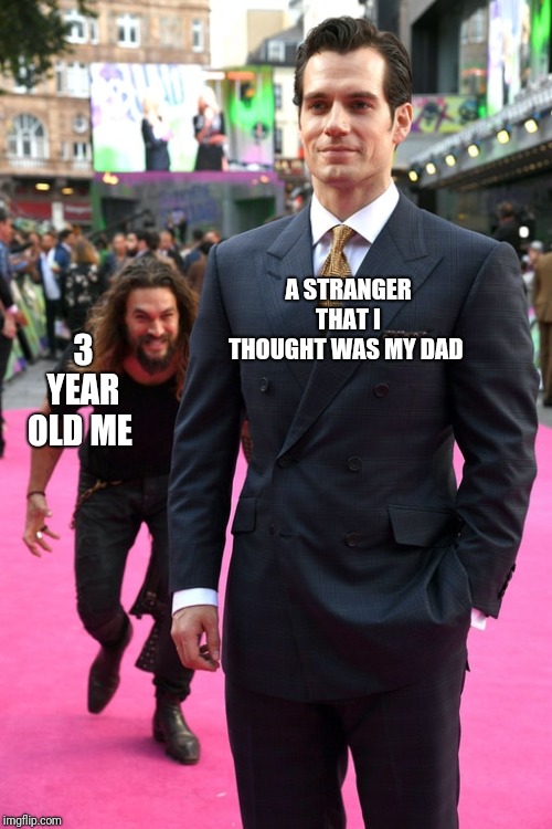 Jason Momoa Henry Cavill Meme | 3 YEAR OLD ME; A STRANGER THAT I THOUGHT WAS MY DAD | image tagged in jason momoa henry cavill meme | made w/ Imgflip meme maker