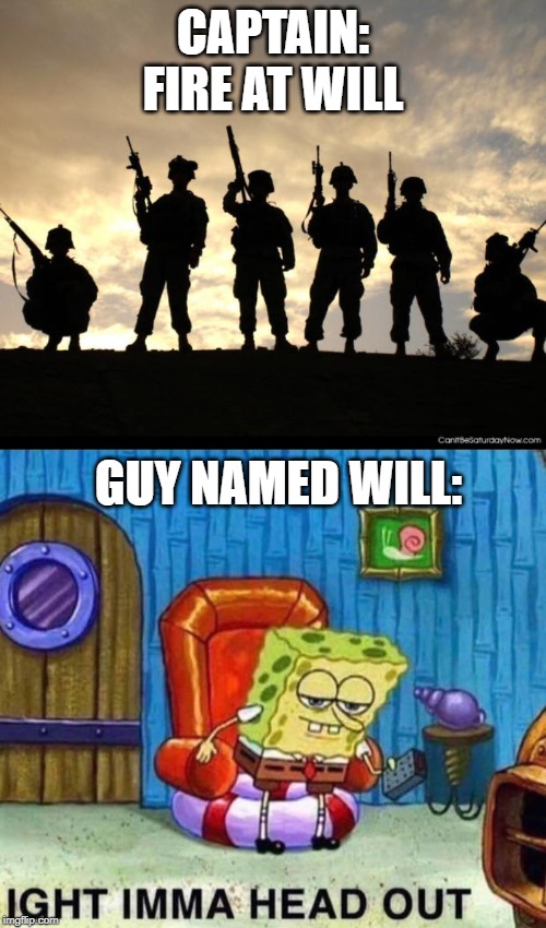 CAPTAIN: FIRE AT WILL; GUY NAMED WILL: | image tagged in army,memes,spongebob ight imma head out | made w/ Imgflip meme maker