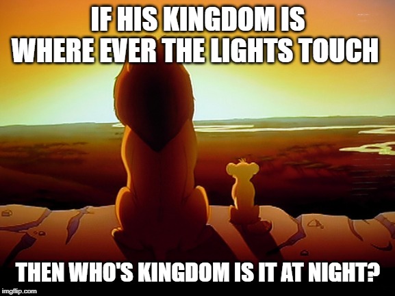 Lion King | IF HIS KINGDOM IS WHERE EVER THE LIGHTS TOUCH; THEN WHO'S KINGDOM IS IT AT NIGHT? | image tagged in memes,lion king | made w/ Imgflip meme maker