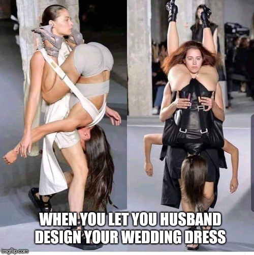 Either way it's all good | WHEN YOU LET YOU HUSBAND DESIGN YOUR WEDDING DRESS | image tagged in memes,runway fashion,modern art,wedding,funny memes | made w/ Imgflip meme maker