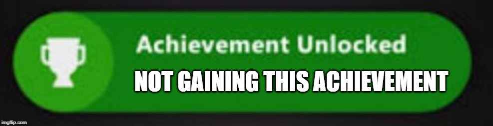 Xbox One achievement  | NOT GAINING THIS ACHIEVEMENT | image tagged in xbox one achievement,gaming | made w/ Imgflip meme maker