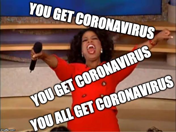 Oprah You Get A | YOU GET CORONAVIRUS; YOU GET CORONAVIRUS; YOU ALL GET CORONAVIRUS | image tagged in memes,oprah you get a | made w/ Imgflip meme maker