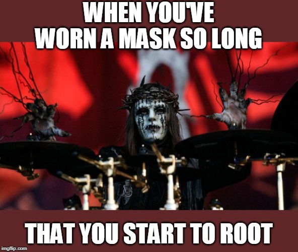 WHEN YOU'VE WORN A MASK SO LONG; THAT YOU START TO ROOT | image tagged in slipknot,joey | made w/ Imgflip meme maker