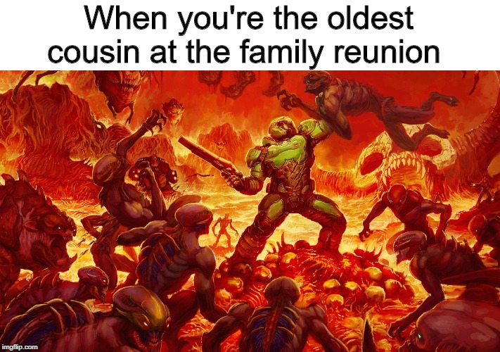 Doom guy | When you're the oldest cousin at the family reunion | image tagged in doomguy,family,memes | made w/ Imgflip meme maker