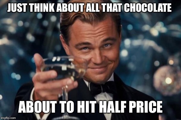 Leonardo Dicaprio Cheers | JUST THINK ABOUT ALL THAT CHOCOLATE; ABOUT TO HIT HALF PRICE | image tagged in memes,leonardo dicaprio cheers | made w/ Imgflip meme maker