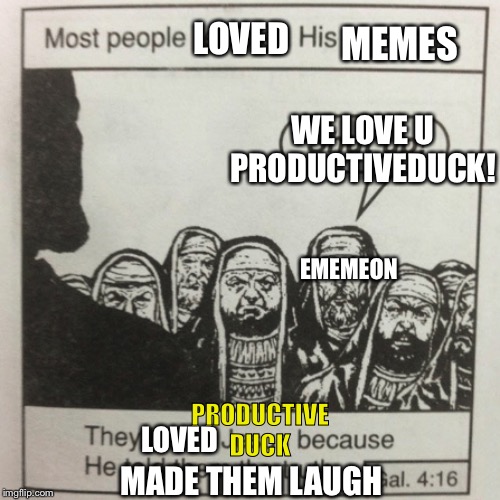 They hated jesus because he told them the truth | MEMES; LOVED; WE LOVE U PRODUCTIVEDUCK! EMEMEON; PRODUCTIVE DUCK; LOVED; MADE THEM LAUGH | image tagged in they hated jesus because he told them the truth | made w/ Imgflip meme maker