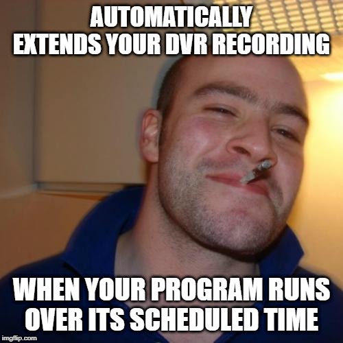 Good Guy YouTube TV | AUTOMATICALLY EXTENDS YOUR DVR RECORDING; WHEN YOUR PROGRAM RUNS OVER ITS SCHEDULED TIME | image tagged in memes,good guy greg,youtube tv,dvr,tv,television | made w/ Imgflip meme maker