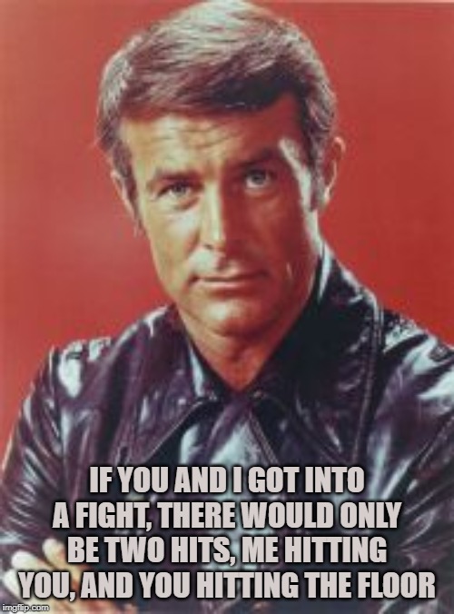 When Men Were Men | IF YOU AND I GOT INTO A FIGHT, THERE WOULD ONLY BE TWO HITS, ME HITTING YOU, AND YOU HITTING THE FLOOR | image tagged in robert conrad,tough guy,manly,fight,action,tv star | made w/ Imgflip meme maker