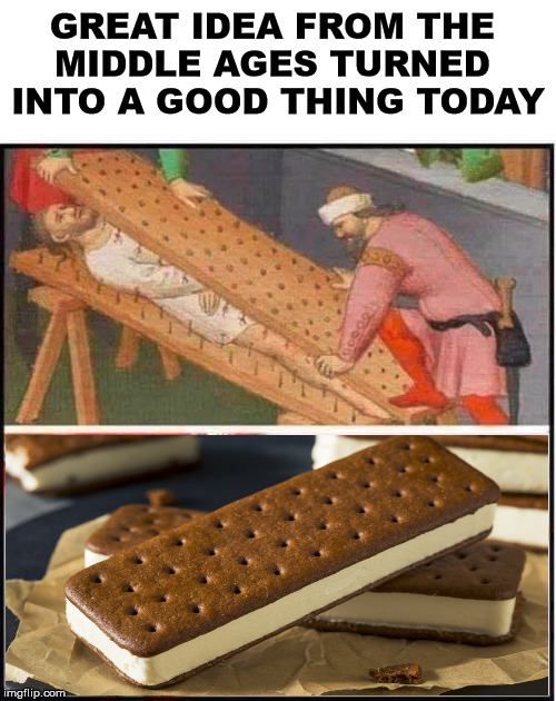 Glad we could turned it into a tasty treat. | GREAT IDEA FROM THE 
MIDDLE AGES TURNED 
INTO A GOOD THING TODAY | image tagged in middle age,torture,ice cream | made w/ Imgflip meme maker