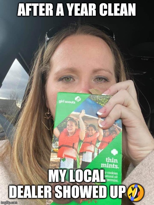 AFTER A YEAR CLEAN; MY LOCAL DEALER SHOWED UP🤣 | image tagged in girl scout cookies,funny,addiction,drugs,cookies,funny meme | made w/ Imgflip meme maker