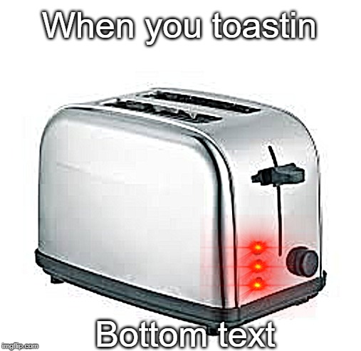 Toaster | When you toastin; Bottom text | image tagged in toaster | made w/ Imgflip meme maker