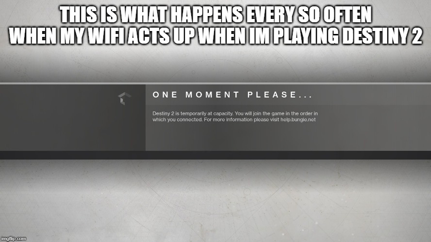 Destiny 2 | THIS IS WHAT HAPPENS EVERY SO OFTEN WHEN MY WIFI ACTS UP WHEN IM PLAYING DESTINY 2 | image tagged in destiny 2 | made w/ Imgflip meme maker