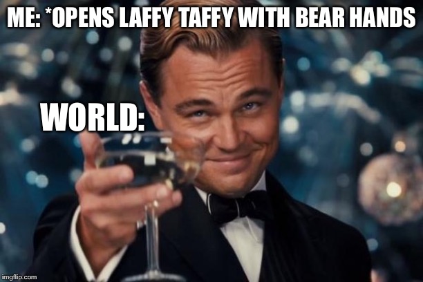 Leonardo Dicaprio Cheers | ME: *OPENS LAFFY TAFFY WITH BEAR HANDS; WORLD: | image tagged in memes,leonardo dicaprio cheers | made w/ Imgflip meme maker