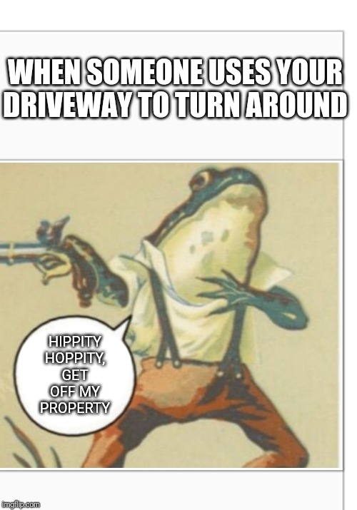 GET OFF MY LAWN | WHEN SOMEONE USES YOUR DRIVEWAY TO TURN AROUND; HIPPITY HOPPITY, GET OFF MY PROPERTY | image tagged in hippity hoppity blank,gifs,kermit the frog,pepe the frog,stupid people,cars | made w/ Imgflip meme maker