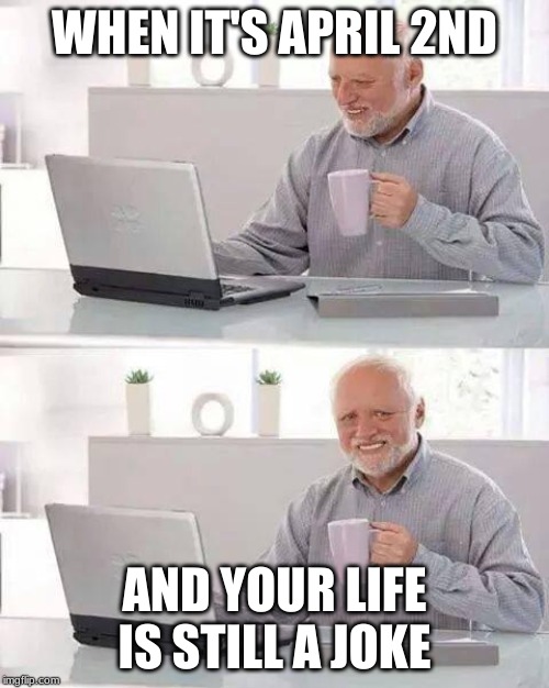 Hide the Pain Harold | WHEN IT'S APRIL 2ND; AND YOUR LIFE IS STILL A JOKE | image tagged in memes,hide the pain harold | made w/ Imgflip meme maker