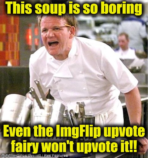 Chef Gordon Ramsay | This soup is so boring; Even the ImgFlip upvote fairy won't upvote it!! | image tagged in memes,chef gordon ramsay | made w/ Imgflip meme maker