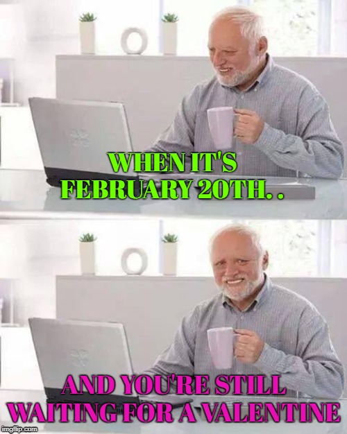 Hide the Pain Harold | WHEN IT'S FEBRUARY 20TH. . AND YOU'RE STILL WAITING FOR A VALENTINE | image tagged in hide the pain harold,valentine forever alone,no love | made w/ Imgflip meme maker