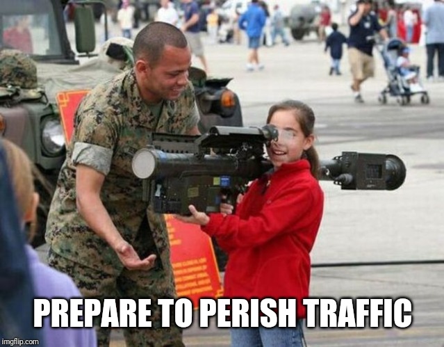 Little girl with rocket launcher | PREPARE TO PERISH TRAFFIC | image tagged in little girl with rocket launcher | made w/ Imgflip meme maker