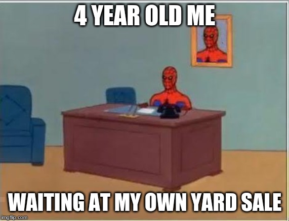 Spiderman Computer Desk | 4 YEAR OLD ME; WAITING AT MY OWN YARD SALE | image tagged in memes,spiderman computer desk,spiderman | made w/ Imgflip meme maker