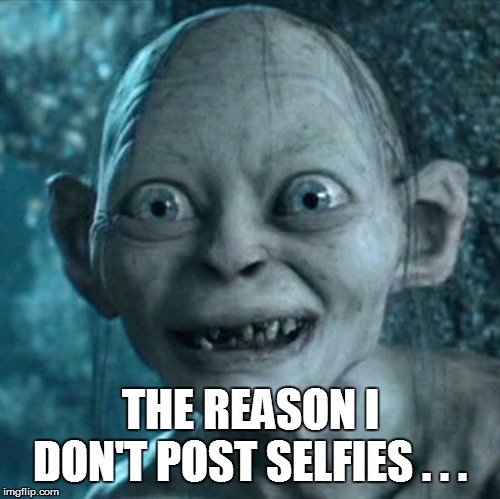 Gollum Meme | THE REASON I DON'T POST SELFIES . . . | image tagged in funny,funny memes,funny meme,too funny,lol so funny,lol | made w/ Imgflip meme maker