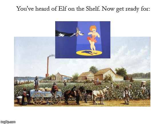 Working in the Field of Animation | You've heard of Elf on the Shelf. Now get ready for: | image tagged in memes,page 9,funny | made w/ Imgflip meme maker