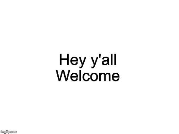 Blank White Template | Hey y'all
Welcome | image tagged in blank white template | made w/ Imgflip meme maker