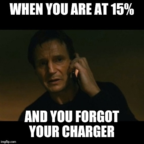 Liam Neeson Taken | WHEN YOU ARE AT 15%; AND YOU FORGOT YOUR CHARGER | image tagged in memes,liam neeson taken,low battery,funny | made w/ Imgflip meme maker