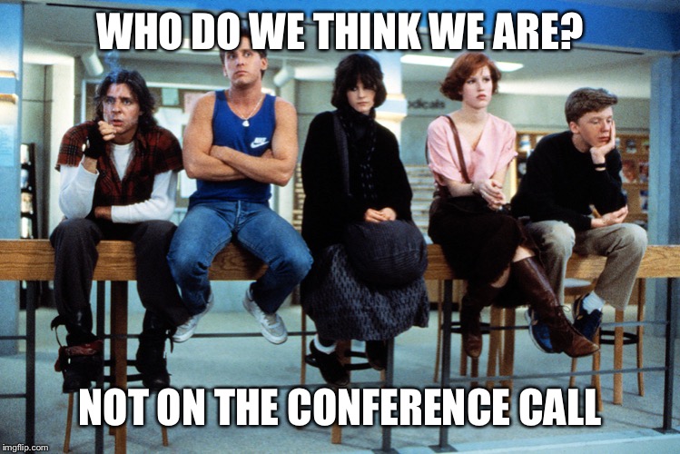 breakfast club | WHO DO WE THINK WE ARE? NOT ON THE CONFERENCE CALL | image tagged in breakfast club | made w/ Imgflip meme maker
