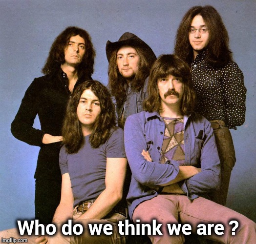 Deep Purple | Who do we think we are ? | image tagged in deep purple | made w/ Imgflip meme maker