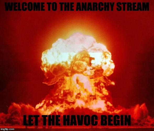 Nuke | WELCOME TO THE ANARCHY STREAM; LET THE HAVOC BEGIN | image tagged in nuke,anarchy | made w/ Imgflip meme maker