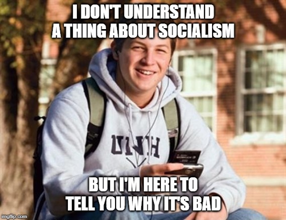 College Freshman Meme | I DON'T UNDERSTAND A THING ABOUT SOCIALISM; BUT I'M HERE TO TELL YOU WHY IT'S BAD | image tagged in memes,college freshman | made w/ Imgflip meme maker