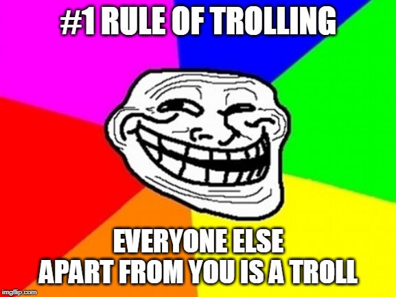 If you always follow this rule, you should have no problem trolling. | #1 RULE OF TROLLING; EVERYONE ELSE APART FROM YOU IS A TROLL | image tagged in memes,troll face colored,how to,trolling,troll | made w/ Imgflip meme maker