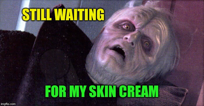 Palpatine please dont | STILL WAITING FOR MY SKIN CREAM | image tagged in palpatine please dont | made w/ Imgflip meme maker