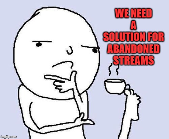 What about streams owners leave behind? | WE NEED A SOLUTION FOR ABANDONED STREAMS | image tagged in thinking meme,nixieknox,memes,streams | made w/ Imgflip meme maker