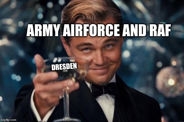 Leonardo Dicaprio Cheers | ARMY AIRFORCE AND RAF; DRESDEN | image tagged in memes,leonardo dicaprio cheers | made w/ Imgflip meme maker
