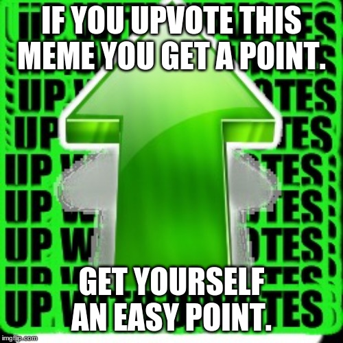 upvote | IF YOU UPVOTE THIS MEME YOU GET A POINT. GET YOURSELF AN EASY POINT. | image tagged in upvote | made w/ Imgflip meme maker
